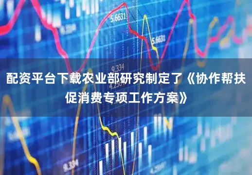 配资平台下载农业部研究制定了《协作帮扶促消费专项工作方案》