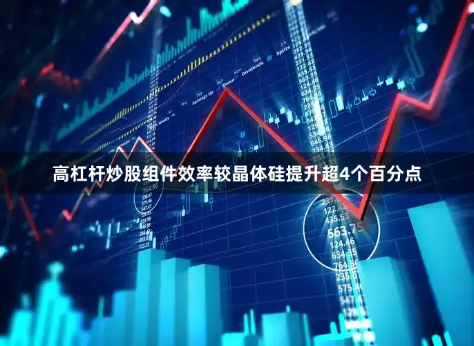 高杠杆炒股组件效率较晶体硅提升超4个百分点