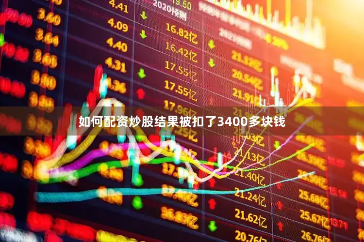 如何配资炒股结果被扣了3400多块钱