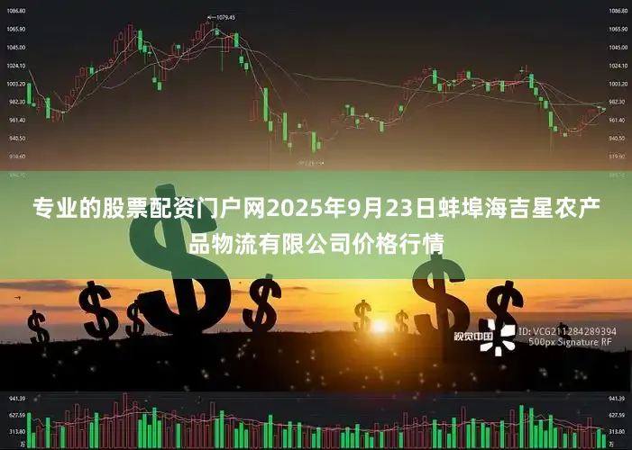 专业的股票配资门户网2025年9月23日蚌埠海吉星农产品物流有限公司价格行情