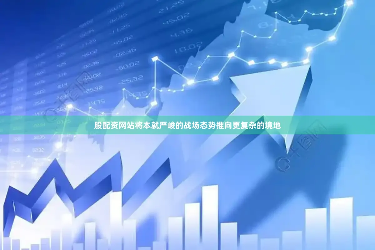 股配资网站将本就严峻的战场态势推向更复杂的境地