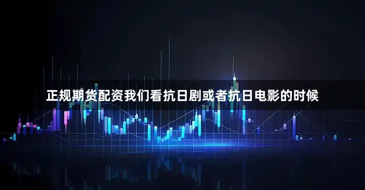正规期货配资我们看抗日剧或者抗日电影的时候