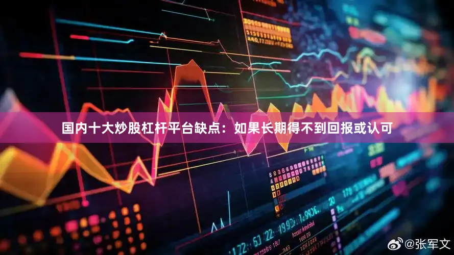 国内十大炒股杠杆平台缺点：如果长期得不到回报或认可