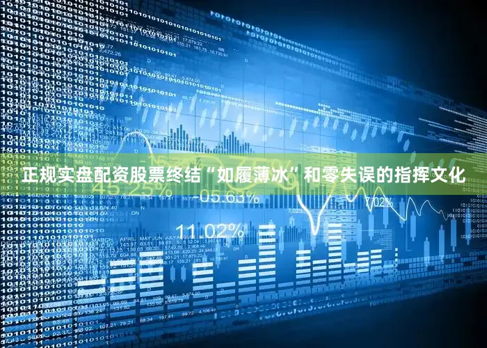 正规实盘配资股票终结“如履薄冰”和零失误的指挥文化