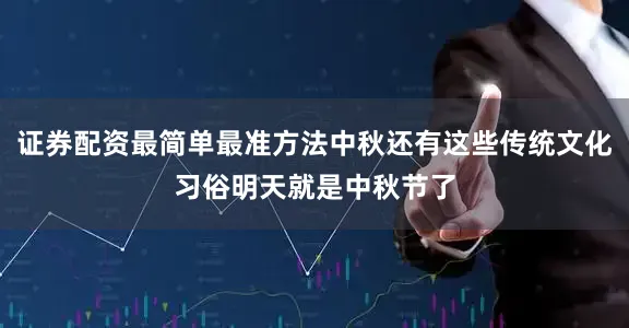 证券配资最简单最准方法中秋还有这些传统文化习俗明天就是中秋节了