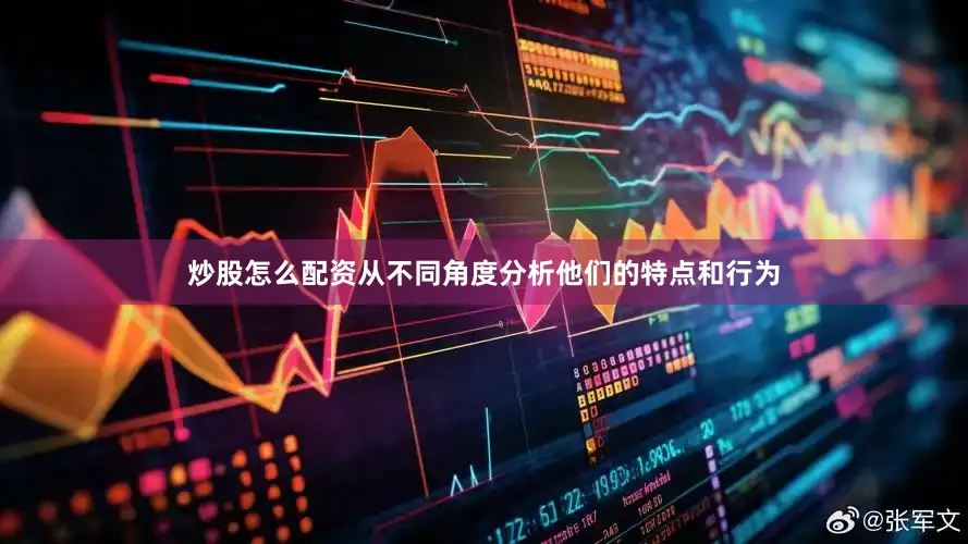 炒股怎么配资从不同角度分析他们的特点和行为