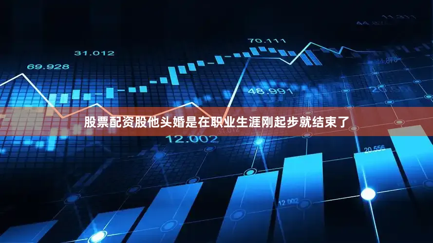股票配资股他头婚是在职业生涯刚起步就结束了