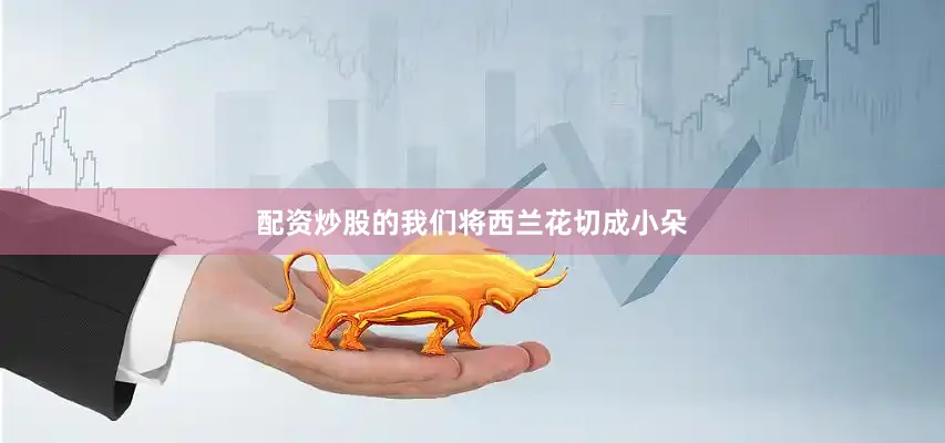 配资炒股的我们将西兰花切成小朵