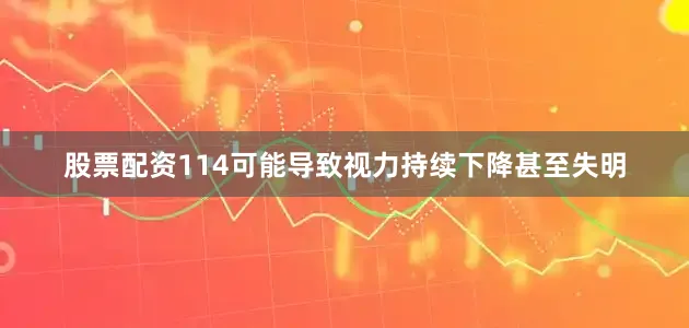股票配资114可能导致视力持续下降甚至失明