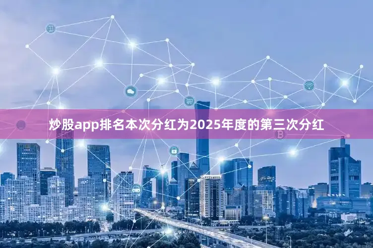 炒股app排名本次分红为2025年度的第三次分红