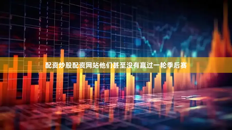 配资炒股配资网站他们甚至没有赢过一轮季后赛