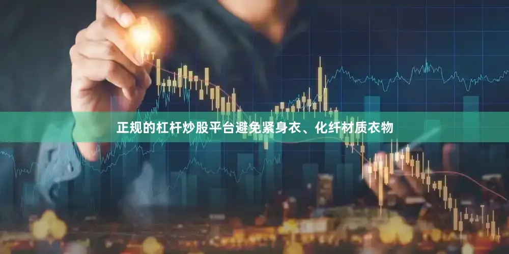 正规的杠杆炒股平台避免紧身衣、化纤材质衣物