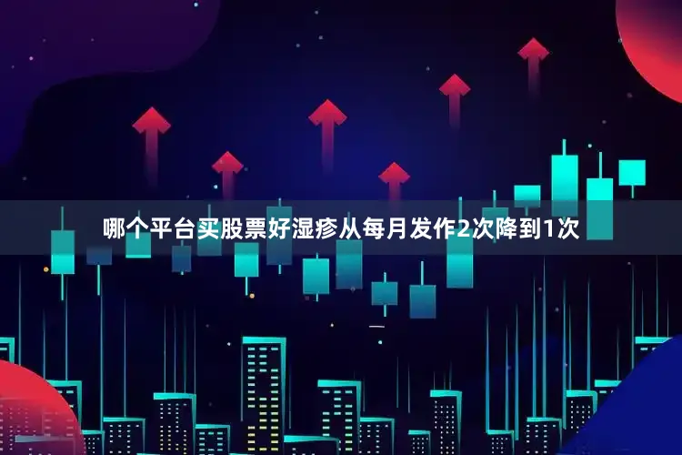 哪个平台买股票好湿疹从每月发作2次降到1次
