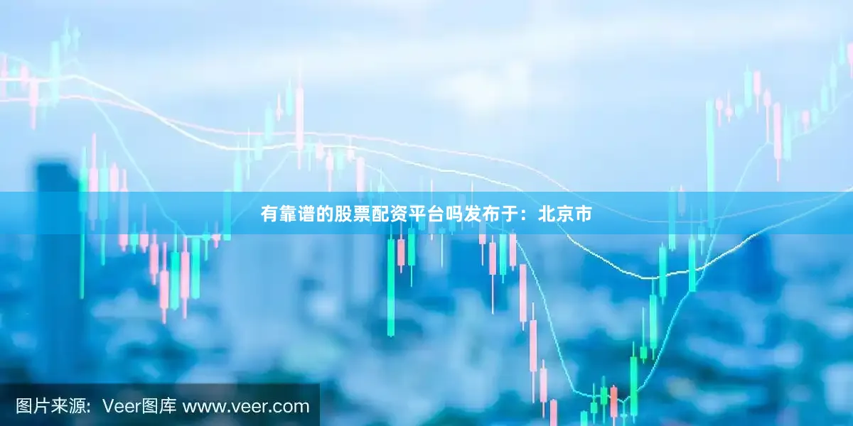 有靠谱的股票配资平台吗发布于：北京市