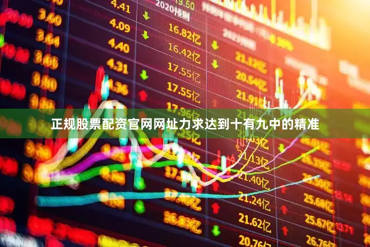 正规股票配资官网网址力求达到十有九中的精准